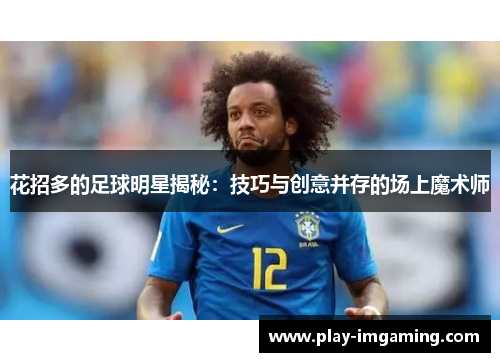花招多的足球明星揭秘:技巧与创意并存的场上魔术师 花招多的足球明星揭秘:技巧与创意并存的场上魔术师