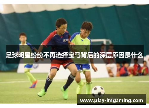 足球明星纷纷不再选择宝马背后的深层原因是什么 足球明星纷纷不再选择宝马背后的深层原因是什么
