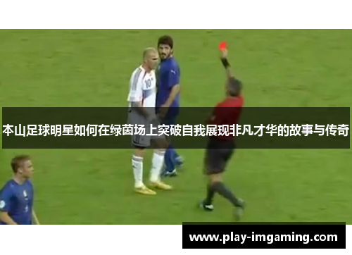 本山足球明星如何在绿茵场上突破自我展现非凡才华的故事与传奇 本山足球明星如何在绿茵场上突破自我展现非凡才华的故事与传奇