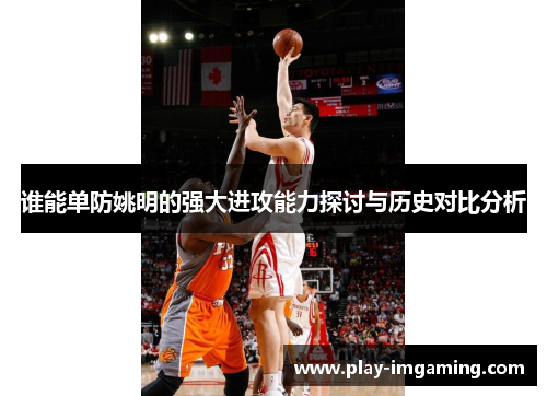 谁能单防姚明的强大进攻能力探讨与历史对比分析 谁能单防姚明的强大进攻能力探讨与历史对比分析