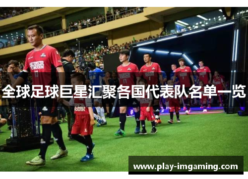 全球足球巨星汇聚各国代表队名单一览 全球足球巨星汇聚各国代表队名单一览