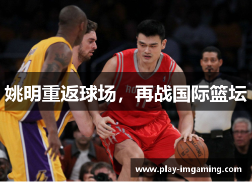 姚明重返球场,再战国际篮坛 姚明重返球场,再战国际篮坛