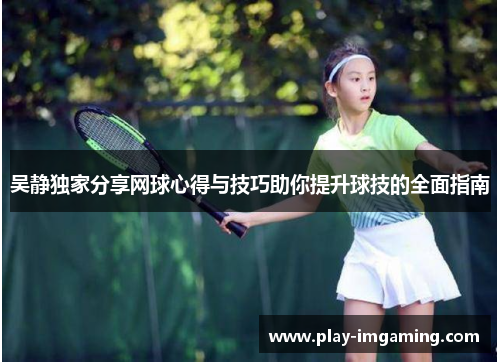 吴静独家分享网球心得与技巧助你提升球技的全面指南