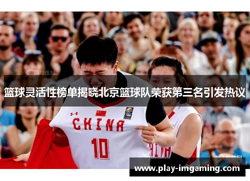 篮球灵活性榜单揭晓北京篮球队荣获第三名引发热议