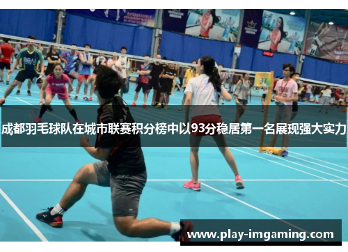 成都羽毛球队在城市联赛积分榜中以93分稳居第一名展现强大实力