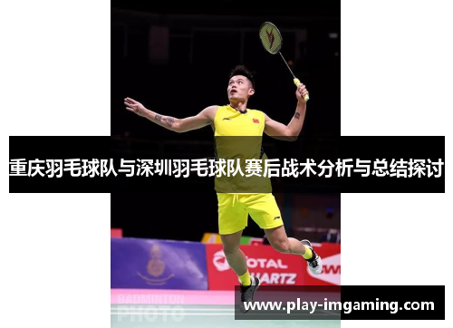 重庆羽毛球队与深圳羽毛球队赛后战术分析与总结探讨
