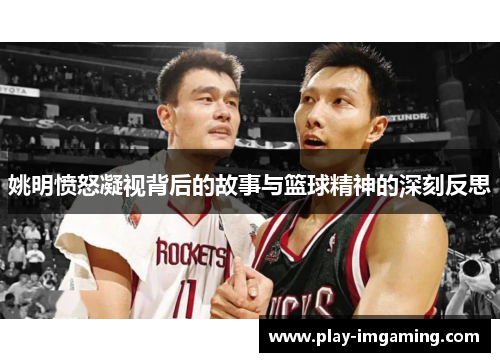 姚明愤怒凝视背后的故事与篮球精神的深刻反思