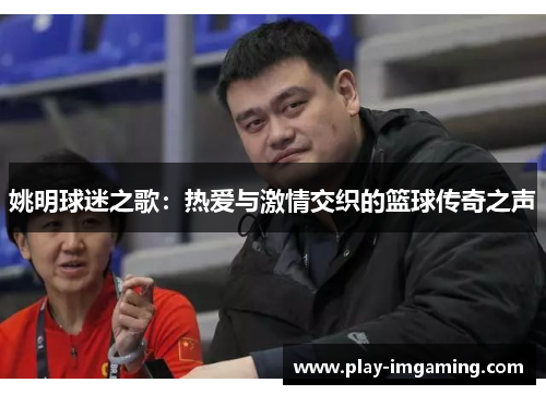 姚明球迷之歌：热爱与激情交织的篮球传奇之声