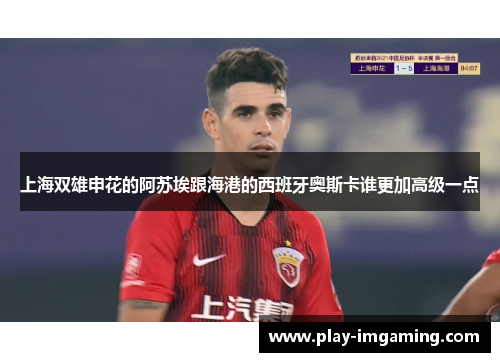 上海双雄申花的阿苏埃跟海港的西班牙奥斯卡谁更加高级一点