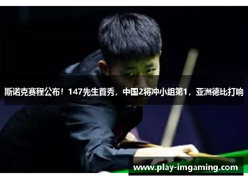 斯诺克赛程公布!147先生首秀,中国2将冲小组第1,亚洲德比打响 斯诺克赛程公布!147先生首秀,中国2将冲小组第1,亚洲德比打响