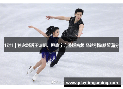 1对1｜独家对话王诗玥、柳鑫宇完整版音频 马达引擎默契满分