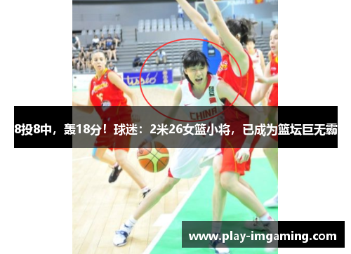 8投8中,轰18分!球迷:2米26女篮小将,已成为篮坛巨无霸 8投8中,轰18分!球迷:2米26女篮小将,已成为篮坛巨无霸