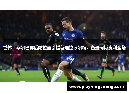 世体：毕尔巴鄂后防位置引援首选拉波尔特，备选阿斯皮利奎塔