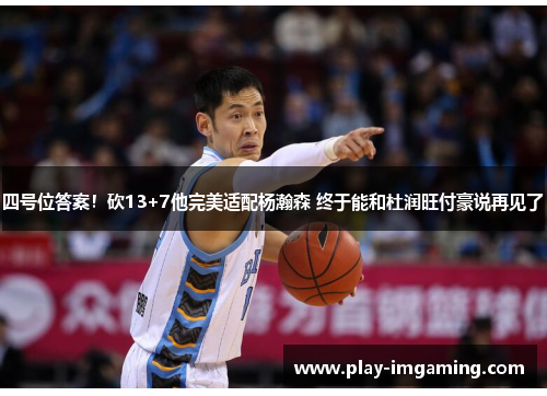 四号位答案！砍13+7他完美适配杨瀚森 终于能和杜润旺付豪说再见了