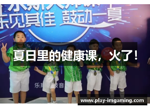夏日里的健康课,火了! 夏日里的健康课,火了!