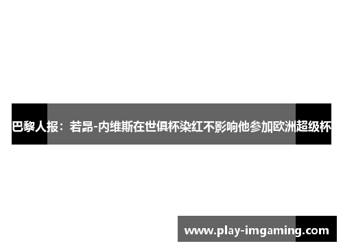 巴黎人报：若昂-内维斯在世俱杯染红不影响他参加欧洲超级杯