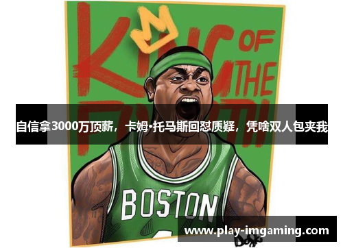 自信拿3000万顶薪,卡姆·托马斯回怼质疑,凭啥双人包夹我 自信拿3000万顶薪,卡姆·托马斯回怼质疑,凭啥双人包夹我
