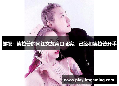 邮报:德拉普的网红女友亲口证实,已经和德拉普分手 邮报:德拉普的网红女友亲口证实,已经和德拉普分手