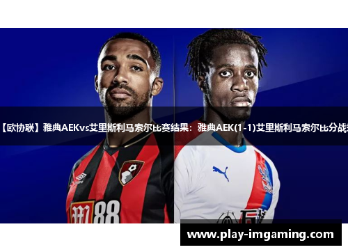 【欧协联】雅典AEKvs艾里斯利马索尔比赛结果:雅典AEK(1-1)艾里斯利马索尔比分战报 【欧协联】雅典AEKvs艾里斯利马索尔比赛结果:雅典AEK(1-1)艾里斯利马索尔比分战报