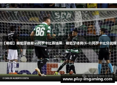 【葡超】葡萄牙体育vs阿罗卡比赛结果:葡萄牙体育(6-0)阿罗卡比分战报 【葡超】葡萄牙体育vs阿罗卡比赛结果:葡萄牙体育(6-0)阿罗卡比分战报